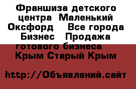 Франшиза детского центра «Маленький Оксфорд» - Все города Бизнес » Продажа готового бизнеса   . Крым,Старый Крым